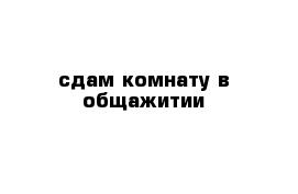 сдам комнату в общажитии